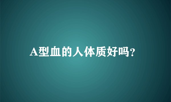 A型血的人体质好吗？
