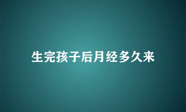 生完孩子后月经多久来