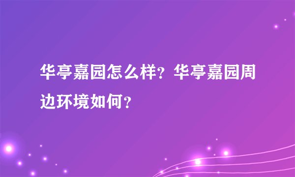华亭嘉园怎么样？华亭嘉园周边环境如何？