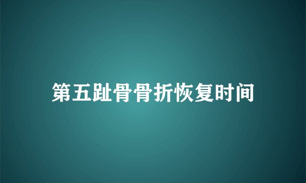 第五趾骨骨折恢复时间