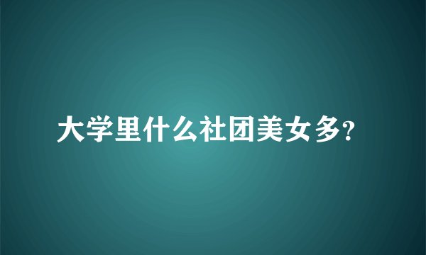 大学里什么社团美女多？