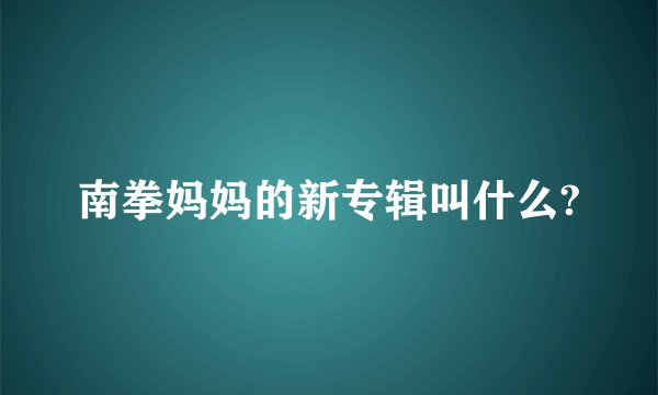 南拳妈妈的新专辑叫什么?