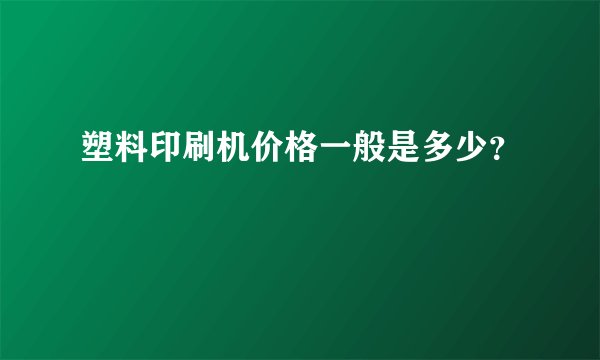 塑料印刷机价格一般是多少？