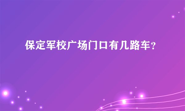 保定军校广场门口有几路车？