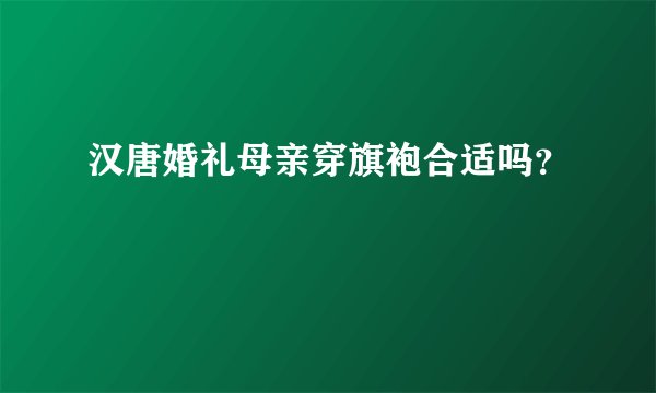 汉唐婚礼母亲穿旗袍合适吗？