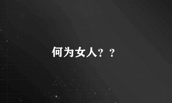 何为女人？？