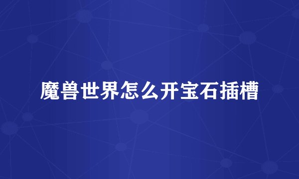 魔兽世界怎么开宝石插槽