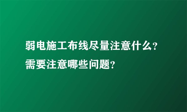 弱电施工布线尽量注意什么?需要注意哪些问题?