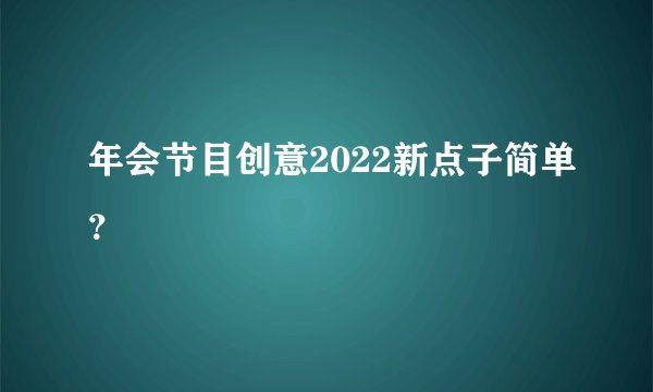 年会节目创意2022新点子简单？