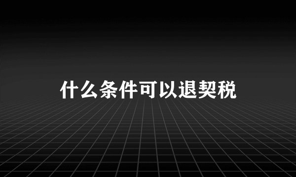 什么条件可以退契税