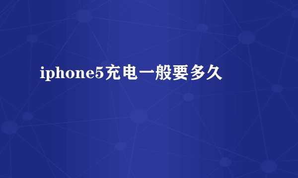 iphone5充电一般要多久