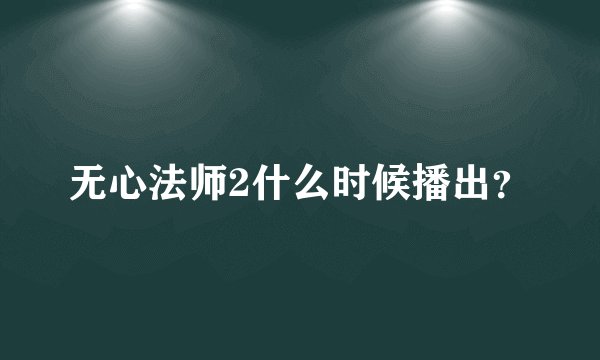 无心法师2什么时候播出？