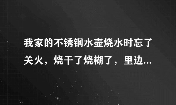 我家的不锈钢水壶烧水时忘了关火，烧干了烧糊了，里边...