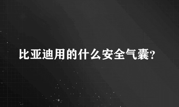 比亚迪用的什么安全气囊？