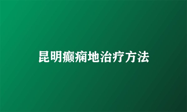昆明癫痫地治疗方法
