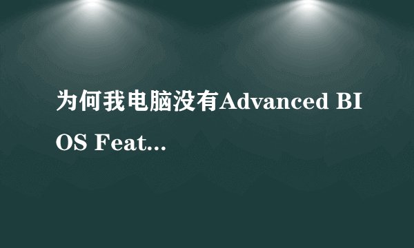 为何我电脑没有Advanced BIOS Features选项大家看下