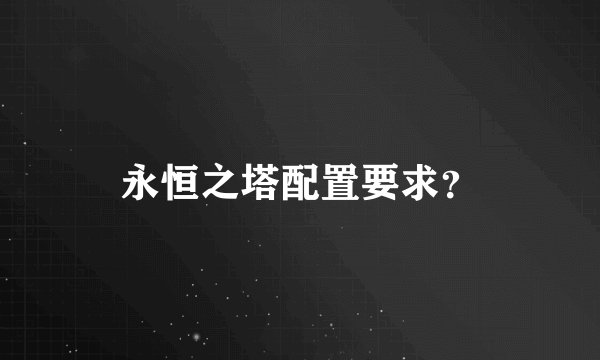 永恒之塔配置要求？