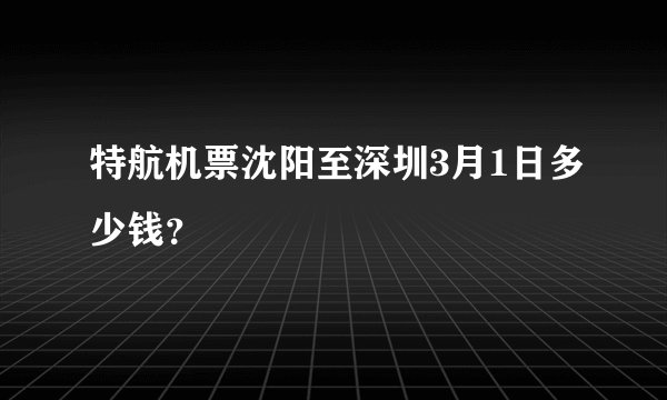 特航机票沈阳至深圳3月1日多少钱？