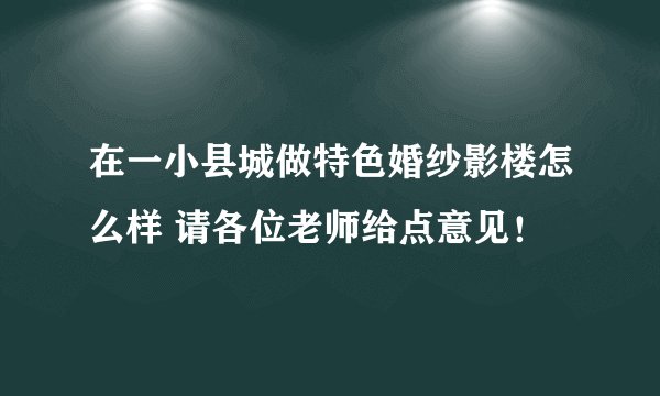 在一小县城做特色婚纱影楼怎么样 请各位老师给点意见!