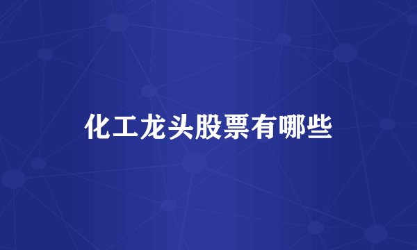 化工龙头股票有哪些