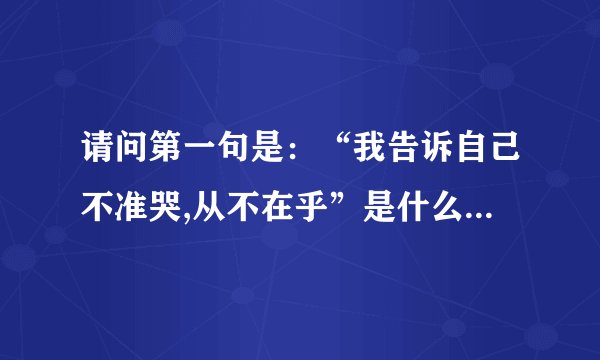 请问第一句是:“我告诉自己不准哭,从不在乎”是什么歌曲歌词是什么?