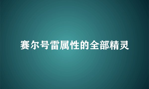 赛尔号雷属性的全部精灵
