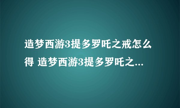 造梦西游3提多罗吒之戒怎么得 造梦西游3提多罗吒之戒易爆点