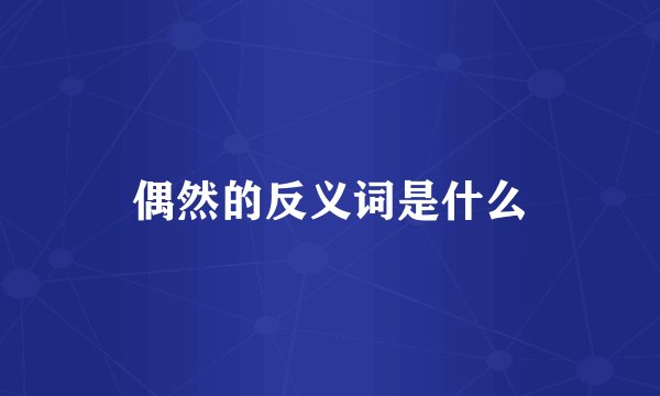 偶然的反义词是什么
