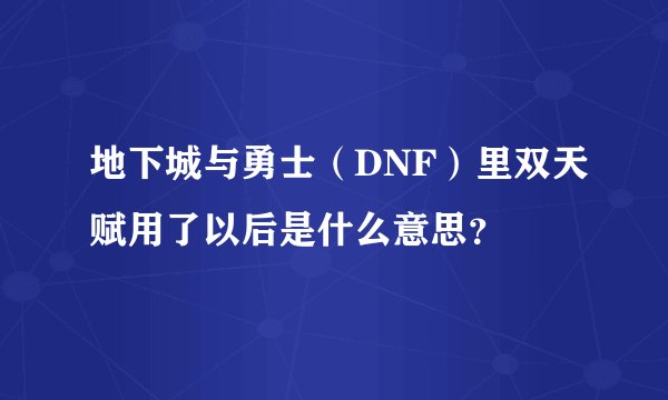 地下城与勇士（DNF）里双天赋用了以后是什么意思？