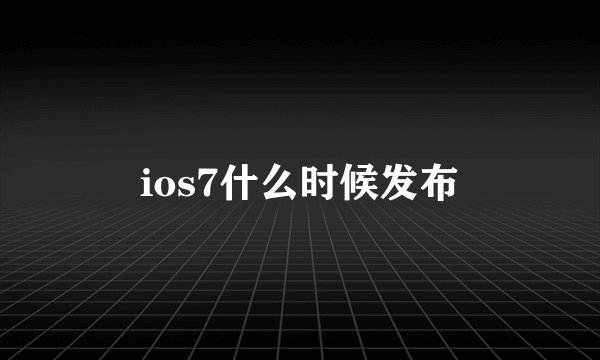 ios7什么时候发布