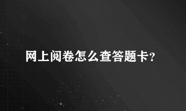 网上阅卷怎么查答题卡？