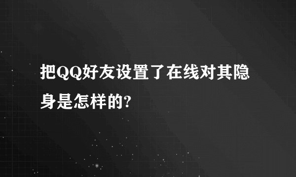 把QQ好友设置了在线对其隐身是怎样的?
