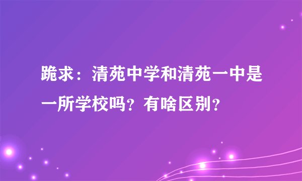 跪求：清苑中学和清苑一中是一所学校吗？有啥区别？