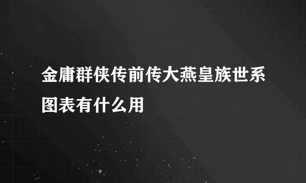 金庸群侠传前传大燕皇族世系图表有什么用