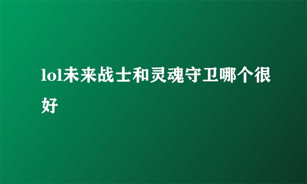lol未来战士和灵魂守卫哪个很好
