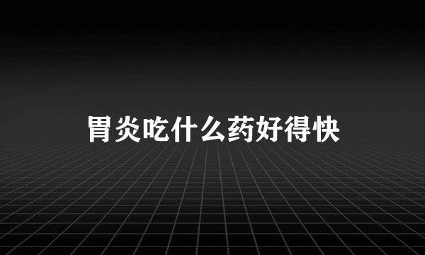 胃炎吃什么药好得快