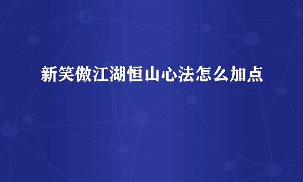 新笑傲江湖恒山心法怎么加点