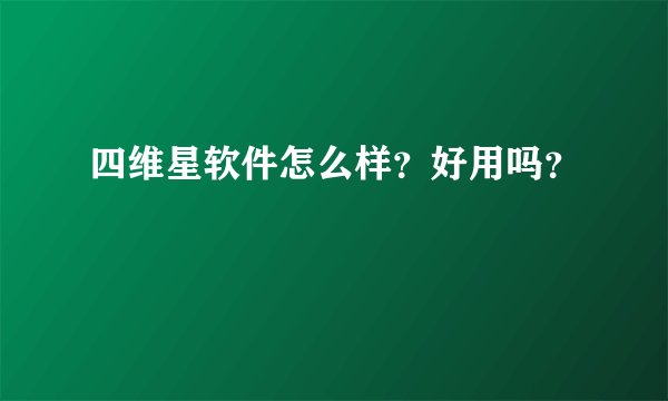 四维星软件怎么样？好用吗？