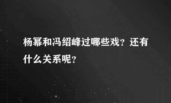 杨幂和冯绍峰过哪些戏？还有什么关系呢？