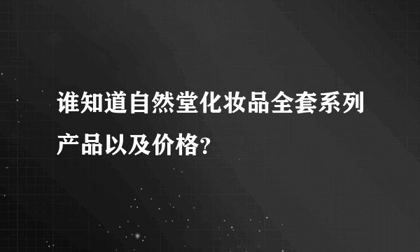 谁知道自然堂化妆品全套系列产品以及价格？