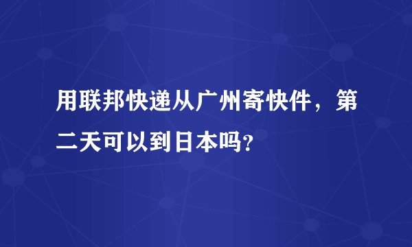 用联邦快递从广州寄快件，第二天可以到日本吗？