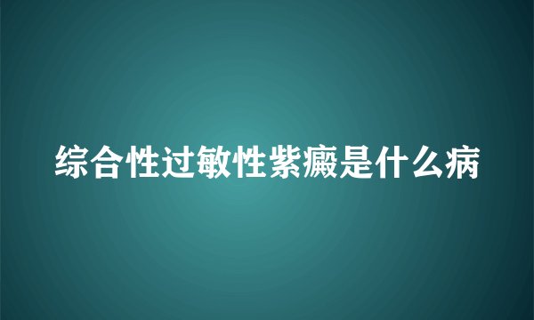 综合性过敏性紫癜是什么病