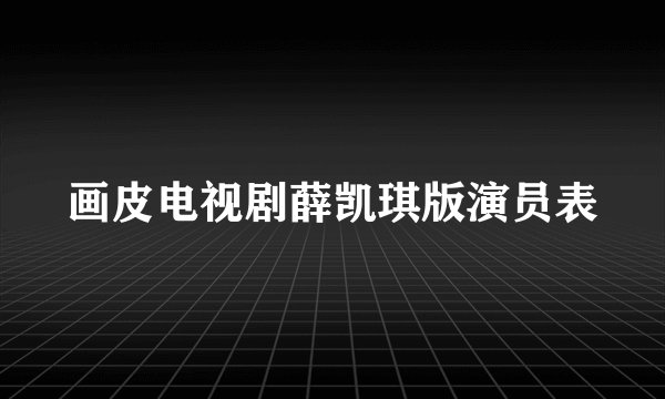 画皮电视剧薛凯琪版演员表