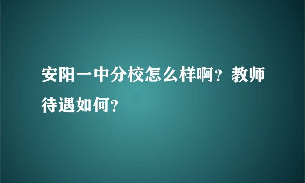 安阳一中分校怎么样啊?教师待遇如何?