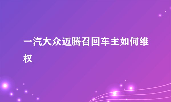 一汽大众迈腾召回车主如何维权