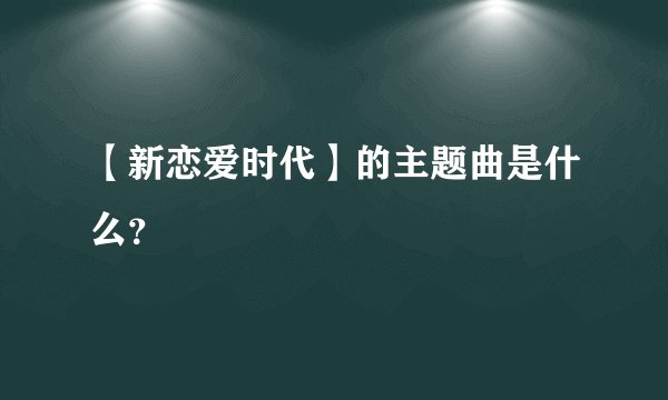 【新恋爱时代】的主题曲是什么？