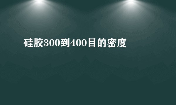 硅胶300到400目的密度
