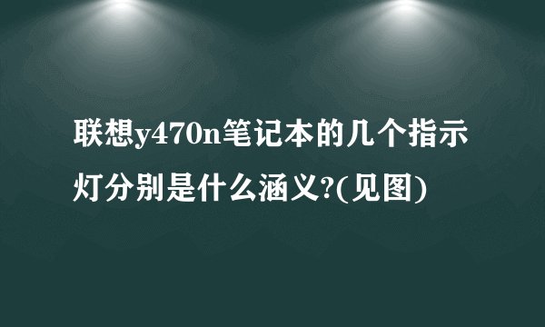 联想y470n笔记本的几个指示灯分别是什么涵义?(见图)