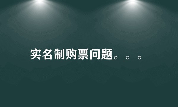 实名制购票问题。。。