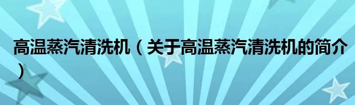 高温蒸汽清洗机（关于高温蒸汽清洗机的简介）